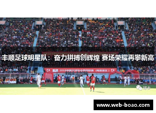 丰顺足球明星队:奋力拼搏创辉煌 赛场荣耀再攀新高 丰顺足球明星队:奋力拼搏创辉煌 赛场荣耀再攀新高