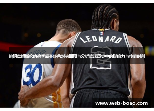 姚明詹姆斯伦纳德季后赛经典对决回顾与分析篮球历史中的影响力与传奇时刻 姚明詹姆斯伦纳德季后赛经典对决回顾与分析篮球历史中的影响力与传奇时刻