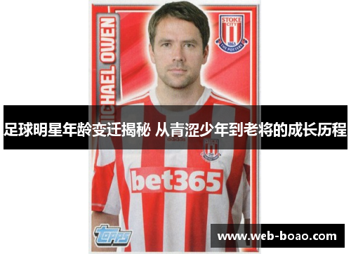 足球明星年龄变迁揭秘 从青涩少年到老将的成长历程 足球明星年龄变迁揭秘 从青涩少年到老将的成长历程