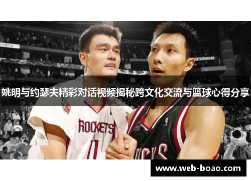 姚明与约瑟夫精彩对话视频揭秘跨文化交流与篮球心得分享 姚明与约瑟夫精彩对话视频揭秘跨文化交流与篮球心得分享