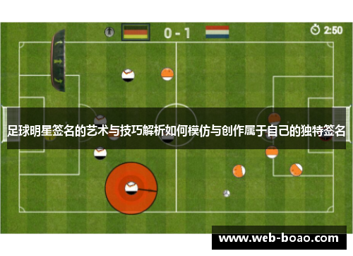 足球明星签名的艺术与技巧解析如何模仿与创作属于自己的独特签名 足球明星签名的艺术与技巧解析如何模仿与创作属于自己的独特签名