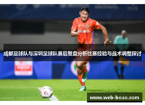 成都足球队与深圳足球队赛后复盘分析比赛经验与战术调整探讨