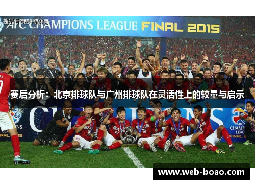 赛后分析：北京排球队与广州排球队在灵活性上的较量与启示