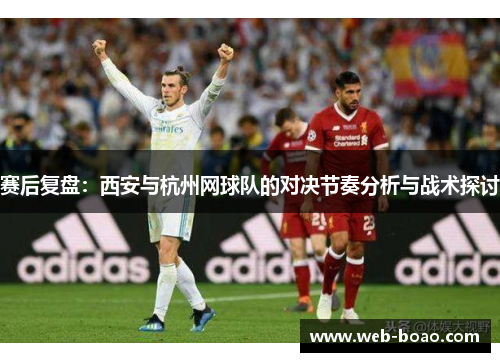 赛后复盘：西安与杭州网球队的对决节奏分析与战术探讨