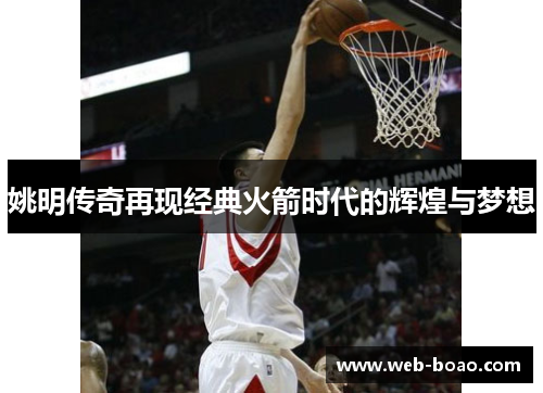 姚明传奇再现经典火箭时代的辉煌与梦想