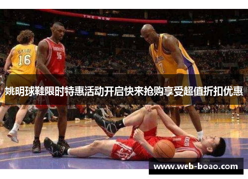 姚明球鞋限时特惠活动开启快来抢购享受超值折扣优惠