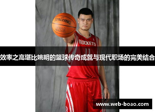 效率之高堪比姚明的篮球传奇成就与现代职场的完美结合