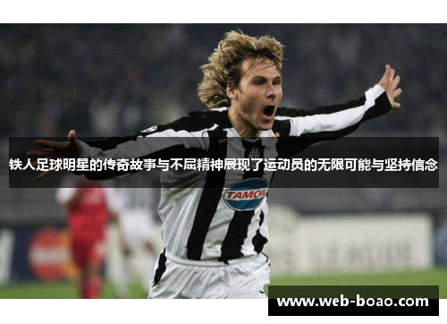 铁人足球明星的传奇故事与不屈精神展现了运动员的无限可能与坚持信念