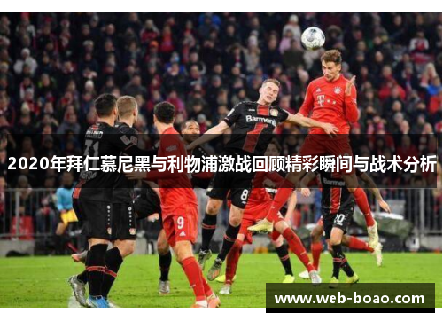 2020年拜仁慕尼黑与利物浦激战回顾精彩瞬间与战术分析