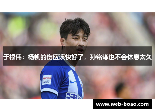 于根伟：杨帆的伤应该快好了，孙铭谦也不会休息太久