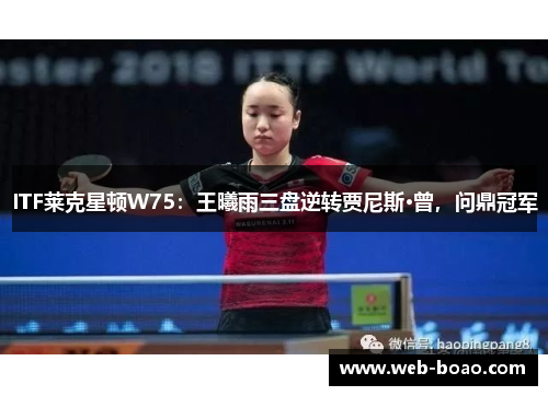 ITF莱克星顿W75：王曦雨三盘逆转贾尼斯·曾，问鼎冠军