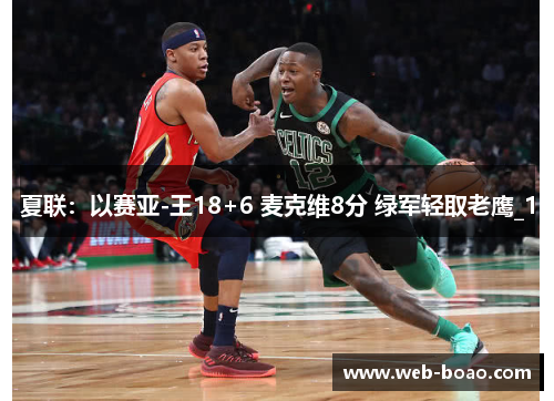 夏联：以赛亚-王18+6 麦克维8分 绿军轻取老鹰_1