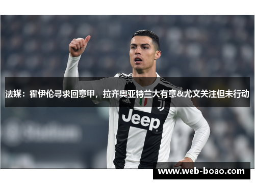法媒:霍伊伦寻求回意甲,拉齐奥亚特兰大有意&尤文关注但未行动 法媒:霍伊伦寻求回意甲,拉齐奥亚特兰大有意&尤文关注但未行动
