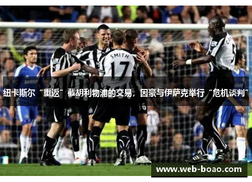 纽卡斯尔“重返”截胡利物浦的交易，因豪与伊萨克举行“危机谈判”