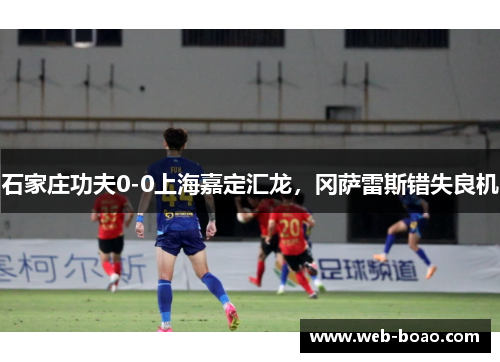 石家庄功夫0-0上海嘉定汇龙，冈萨雷斯错失良机