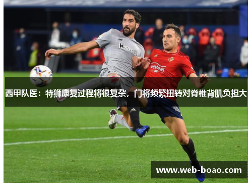 西甲队医:特狮康复过程将很复杂,门将频繁扭转对脊椎背肌负担大 西甲队医:特狮康复过程将很复杂,门将频繁扭转对脊椎背肌负担大