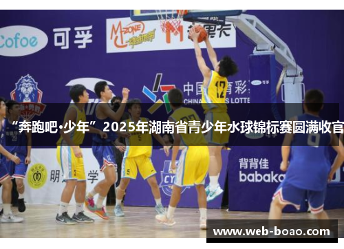 “奔跑吧·少年”2025年湖南省青少年水球锦标赛圆满收官