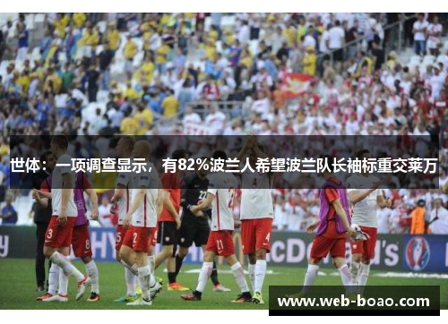 世体:一项调查显示,有82%波兰人希望波兰队长袖标重交莱万 世体:一项调查显示,有82%波兰人希望波兰队长袖标重交莱万